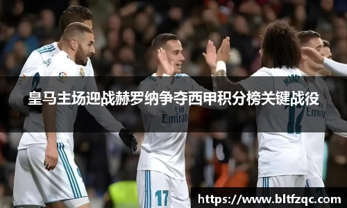 皇马主场迎战赫罗纳争夺西甲积分榜关键战役